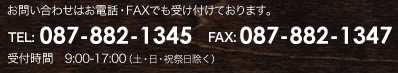 ぴったりサイズのオーダー家具通販のお問い合わせはお電話・FAXでも受け付けております。　TEL：087-882-1345　FAX：087-882-1347　受付時間　9：00～17：00（土・日・祝祭日除く）